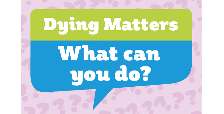 Dying matters: what can you do? - promotional campaign for 2018 awareness week 14-18 May on end of life care, making wills, etc
